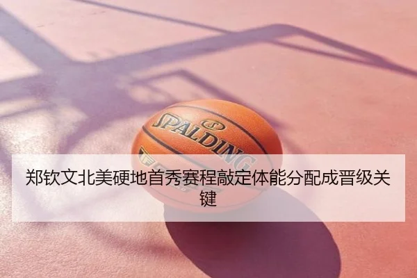 郑钦文北美硬地首秀赛程敲定体能分配成晋级关键