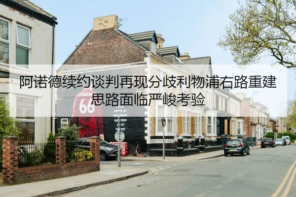 阿诺德续约谈判再现分歧利物浦右路重建思路面临严峻考验